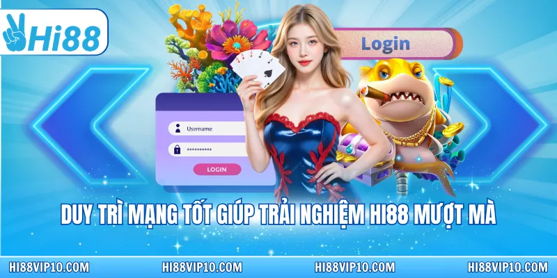 Duy trì mạng tốt giúp trải nghiệm Hi88 mượt mà