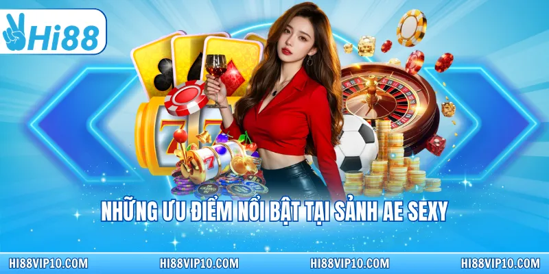 Những ưu điểm nổi bật tại sảnh AE Sexy